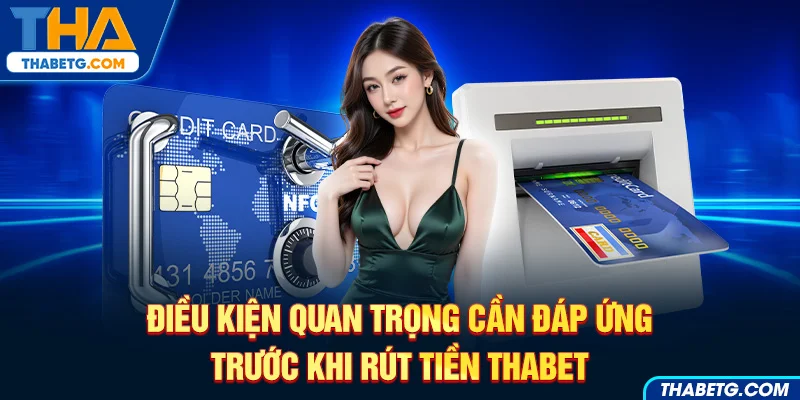 Hình ảnh điều kiện cần đáp ứng trước khi rút tiền THABET với thẻ ngân hàng và máy ATM.