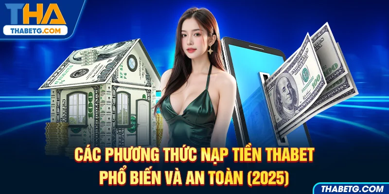 Hình ảnh quảng cáo các phương thức nạp tiền THABET phổ biến và an toàn năm 2025 với hình ảnh tiền mặt và điện thoại.